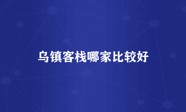 乌镇客栈哪家比较好