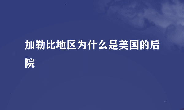 加勒比地区为什么是美国的后院