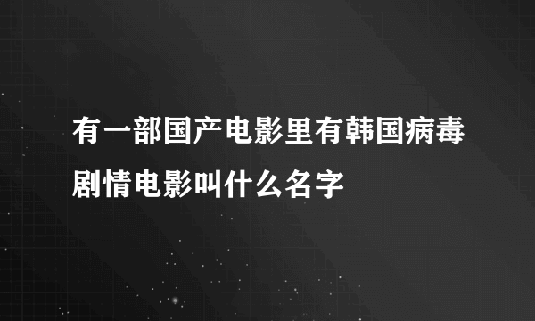 有一部国产电影里有韩国病毒剧情电影叫什么名字