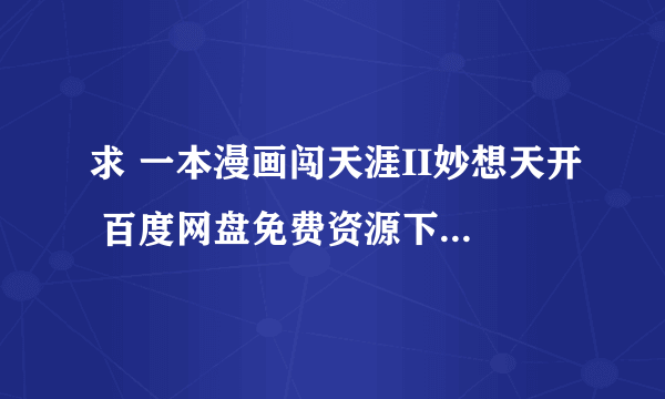 求 一本漫画闯天涯II妙想天开 百度网盘免费资源下载链接，谢谢