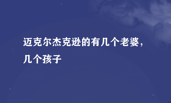 迈克尔杰克逊的有几个老婆，几个孩子