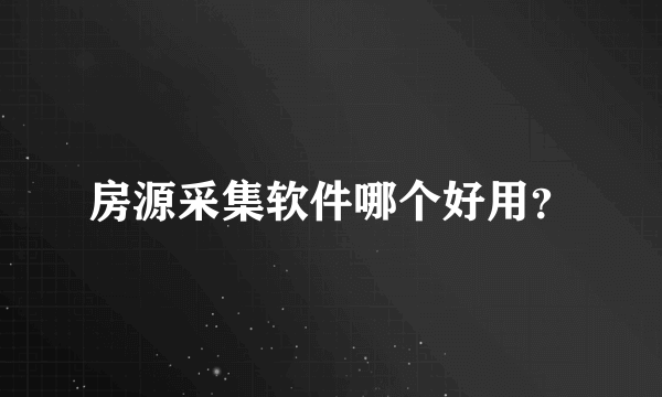 房源采集软件哪个好用？