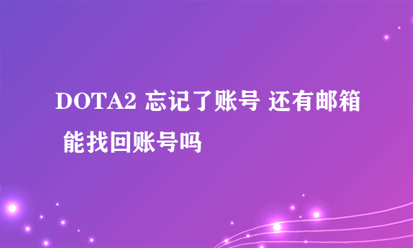 DOTA2 忘记了账号 还有邮箱 能找回账号吗