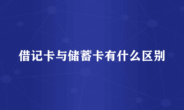 借记卡与储蓄卡有什么区别