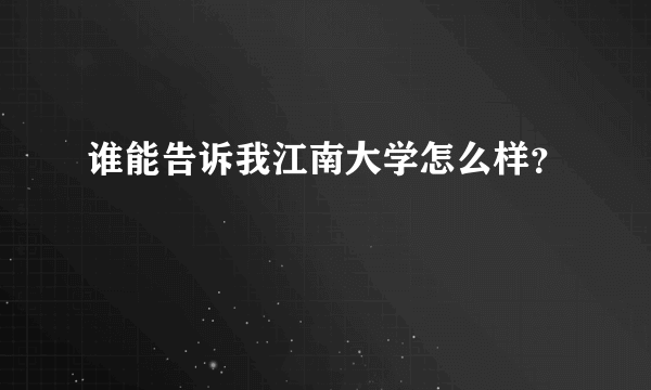 谁能告诉我江南大学怎么样？
