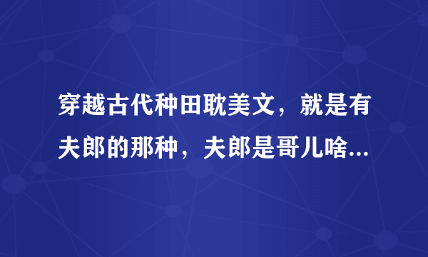 穿越古代种田耽美文，就是有夫郎的那种，夫郎是哥儿啥的，主受