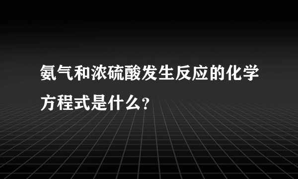 氨气和浓硫酸发生反应的化学方程式是什么？