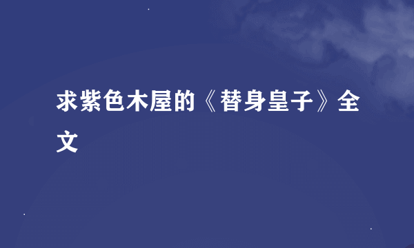 求紫色木屋的《替身皇子》全文