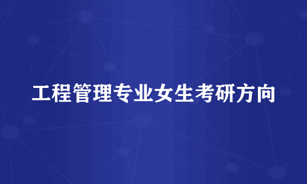 工程管理专业女生考研方向