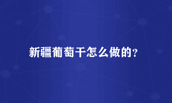 新疆葡萄干怎么做的？