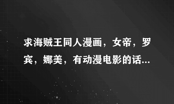 求海贼王同人漫画，女帝，罗宾，娜美，有动漫电影的话也发几个。