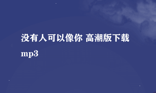 没有人可以像你 高潮版下载 mp3