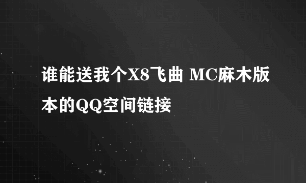 谁能送我个X8飞曲 MC麻木版本的QQ空间链接