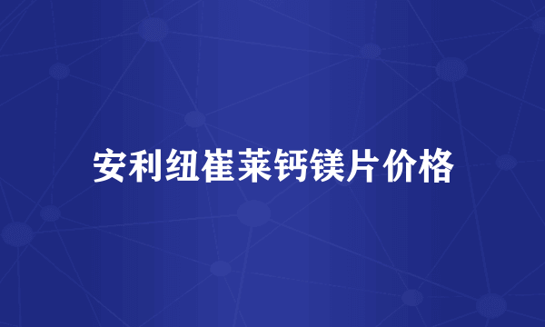 安利纽崔莱钙镁片价格