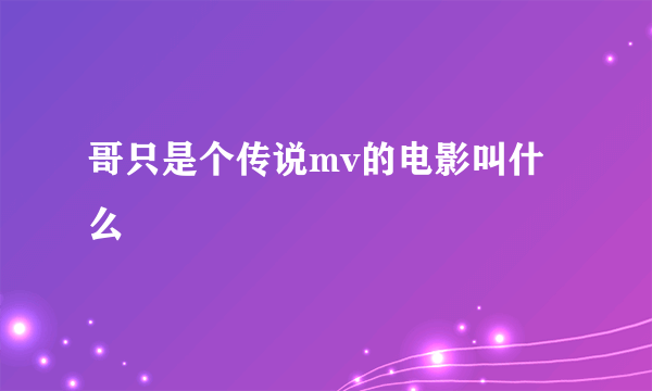 哥只是个传说mv的电影叫什么