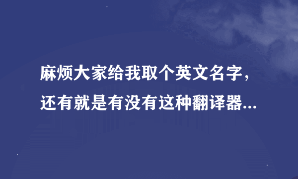 麻烦大家给我取个英文名字，还有就是有没有这种翻译器，直接输入中文名就翻译出来英文名，谢