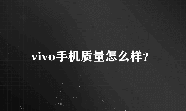 vivo手机质量怎么样？