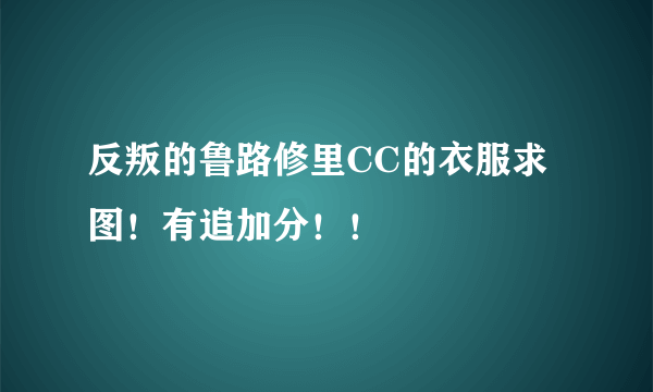 反叛的鲁路修里CC的衣服求图！有追加分！！