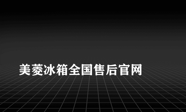 
美菱冰箱全国售后官网
