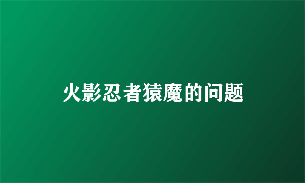 火影忍者猿魔的问题