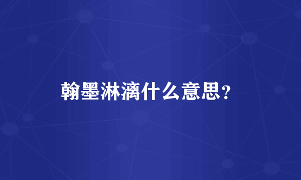 翰墨淋漓什么意思？