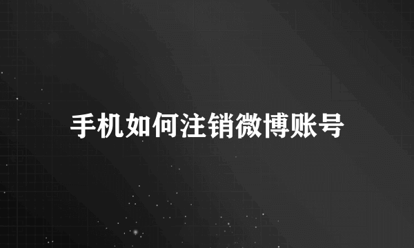 手机如何注销微博账号