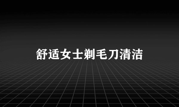 舒适女士剃毛刀清洁