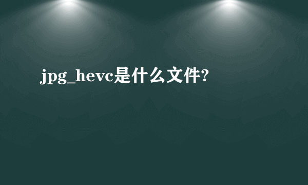 jpg_hevc是什么文件?