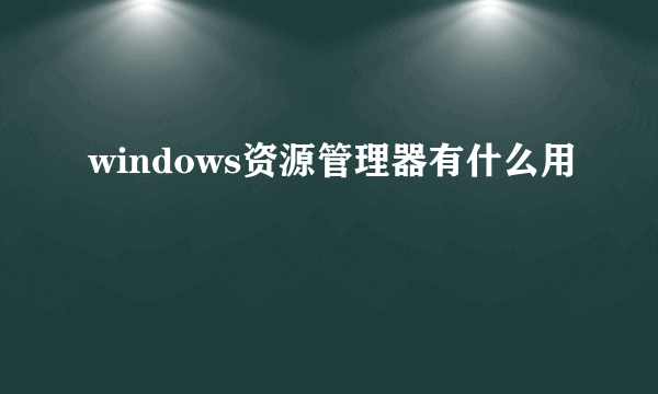 windows资源管理器有什么用