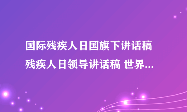 国际残疾人日国旗下讲话稿 残疾人日领导讲话稿 世界残疾人日演讲稿