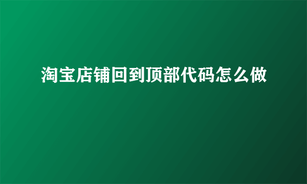 淘宝店铺回到顶部代码怎么做