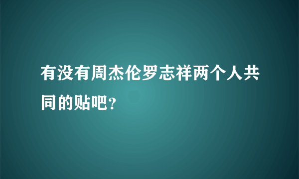 有没有周杰伦罗志祥两个人共同的贴吧？