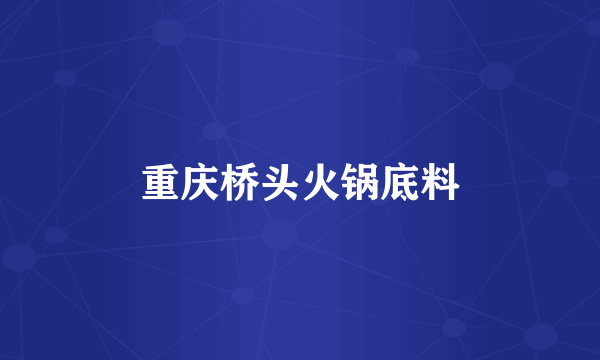 重庆桥头火锅底料