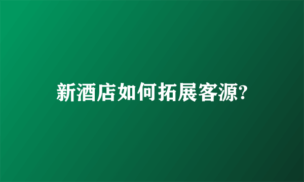 新酒店如何拓展客源?