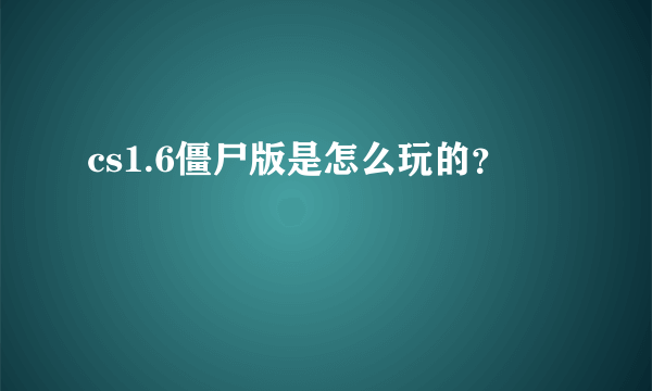 cs1.6僵尸版是怎么玩的？