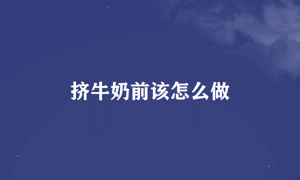 挤牛奶前该怎么做