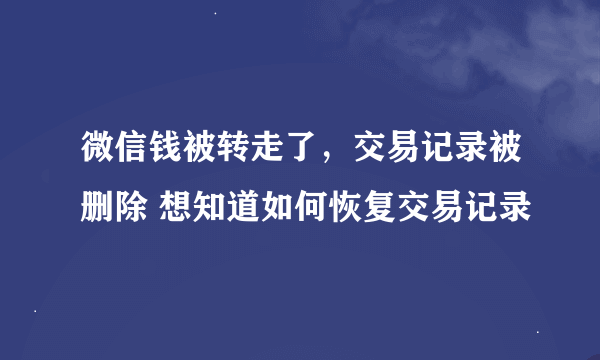 微信钱被转走了，交易记录被删除 想知道如何恢复交易记录