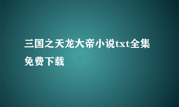 三国之天龙大帝小说txt全集免费下载