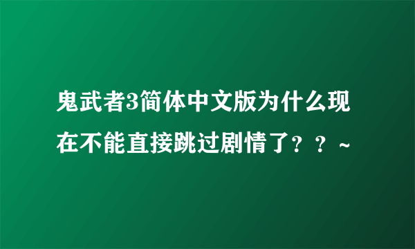 鬼武者3简体中文版为什么现在不能直接跳过剧情了？？~