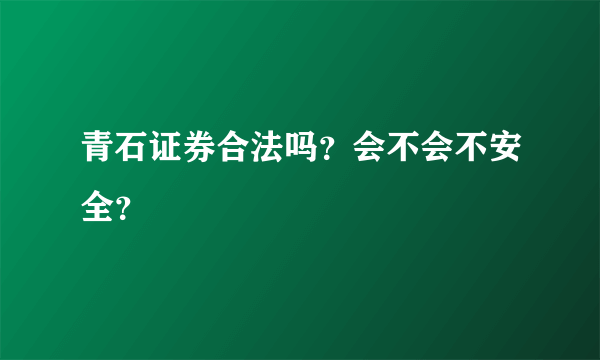 青石证券合法吗？会不会不安全？