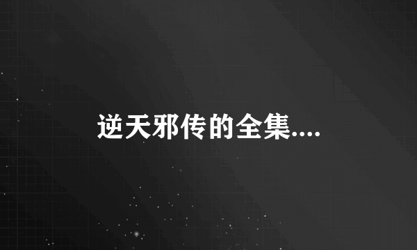 逆天邪传的全集....