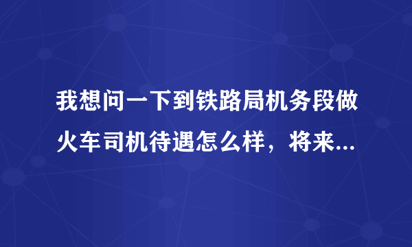 我想问一下到铁路局机务段做火车司机待遇怎么样，将来的前途如何？