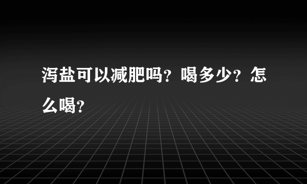泻盐可以减肥吗？喝多少？怎么喝？