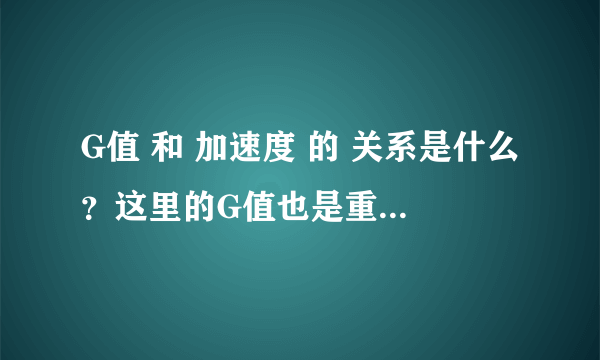 G值 和 加速度 的 关系是什么？这里的G值也是重力单位吗