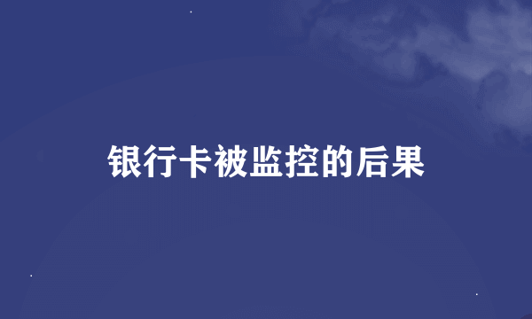 银行卡被监控的后果