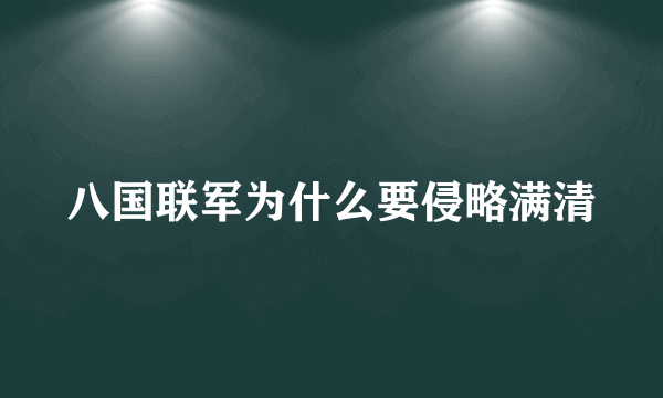八国联军为什么要侵略满清