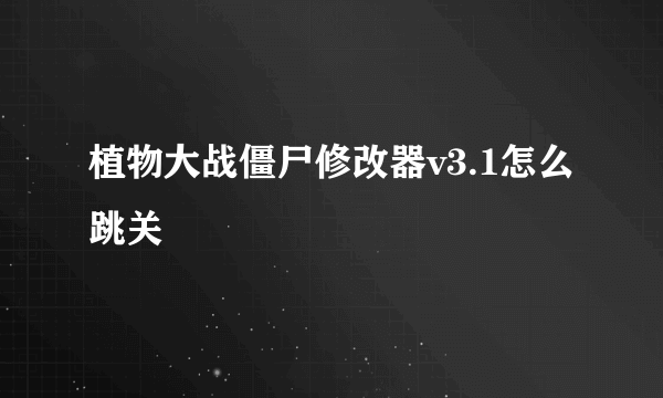 植物大战僵尸修改器v3.1怎么跳关