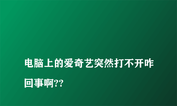 
电脑上的爱奇艺突然打不开咋回事啊??
