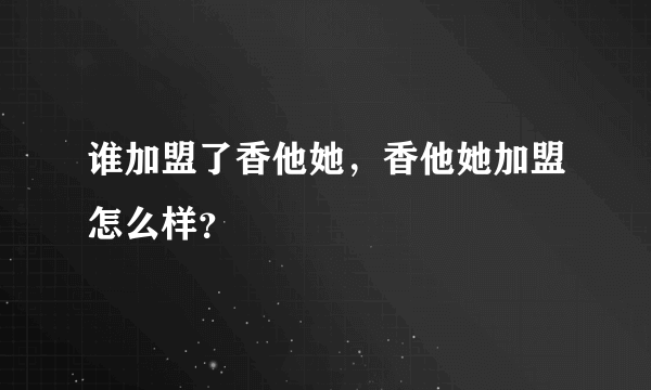谁加盟了香他她，香他她加盟怎么样？
