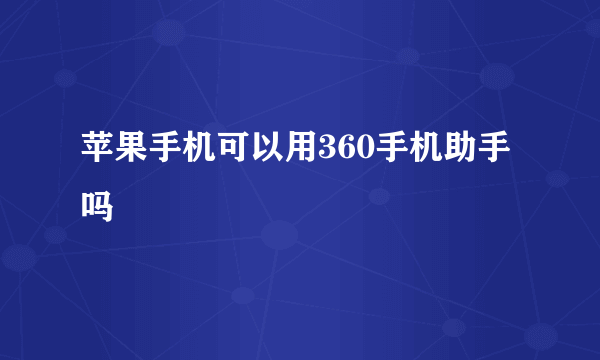 苹果手机可以用360手机助手吗